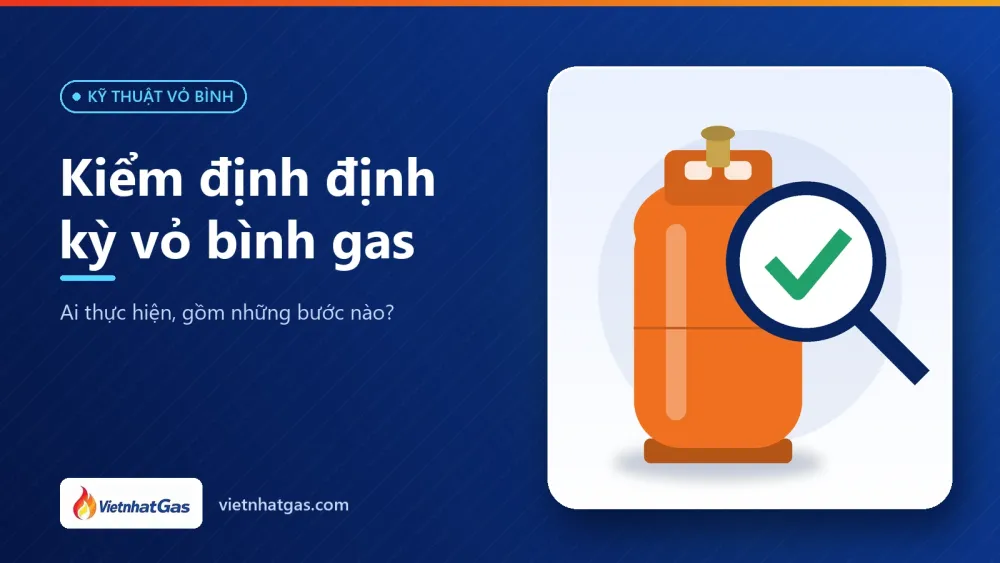 Kiểm định định kỳ vỏ bình gas: ai thực hiện, gồm những bước nào?